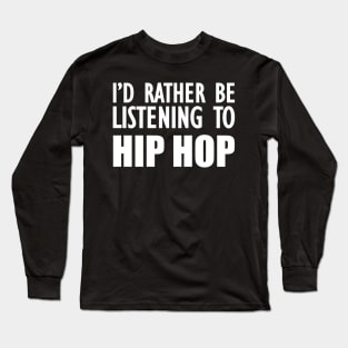 Hip Hop - I'd rather be listening to hip hop w Long Sleeve T-Shirt